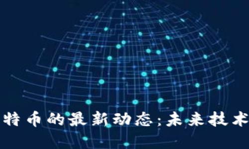 区块链与比特币的最新动态：未来技术的变革之路