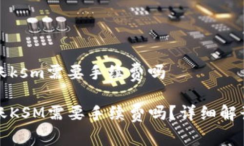 tpwallet转账ksm需要手续费吗

tpwallet转账KSM需要手续费吗？详细解读及注意事项