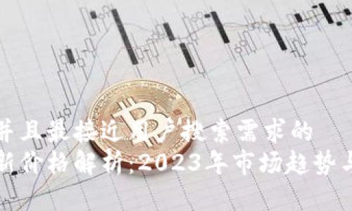 思考一个并且最接近用户搜索需求的  
以太坊最新价格解析：2023年市场趋势与投资策略