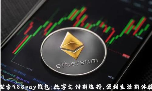 
探索988pay钱包：数字支付新选择，便利生活新体验