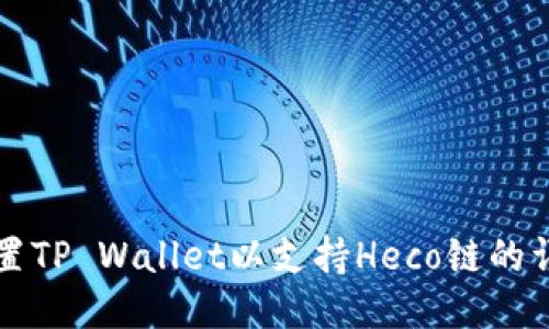 如何配置TP Wallet以支持Heco链的详细指南
