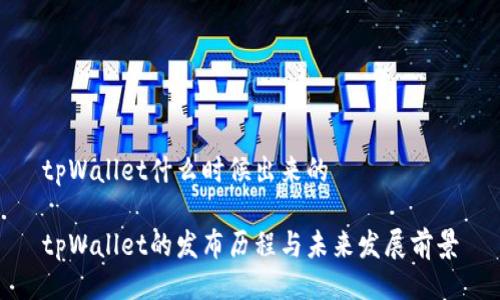 tpWallet什么时候出来的

tpWallet的发布历程与未来发展前景