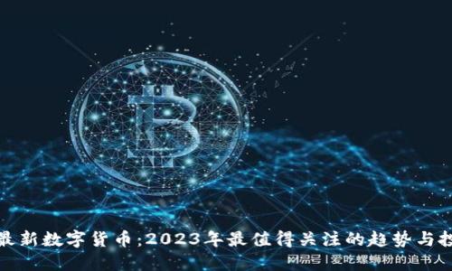 区块链最新数字货币：2023年最值得关注的趋势与投资机会