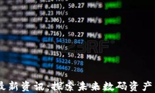 
52区块链最新资讯：探索未来数码资产的无限可能