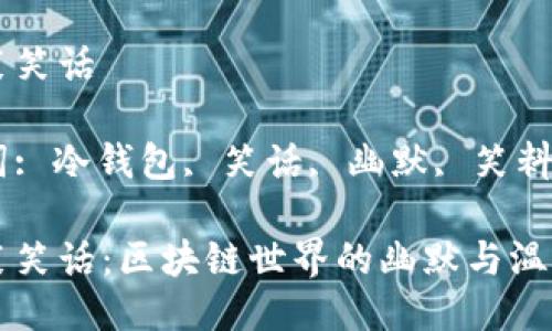 冷钱包搞笑笑话

相关关键词: 冷钱包, 笑话, 幽默, 笑料, 加密货币

冷钱包搞笑笑话：区块链世界的幽默与温暖