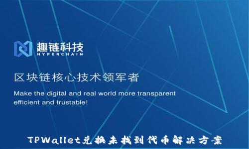  
TPWallet兑换未找到代币解决方案