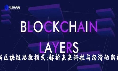 最新区块链思维模式：解析未来科技与经济的新格局