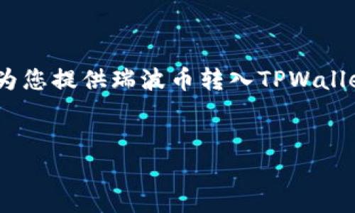 的内容较大，无法一次性提供。不过，我可以为您提供瑞波币转入TPWallet的相关步骤和信息，以及相关的问题解答。


如何将瑞波币转入TPWallet