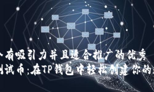 思考一个有吸引力并且适合推广的优秀  
中本聪测试币：在TP钱包中轻松创建你的数字资产