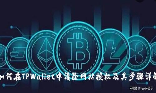 如何在TPWallet中清除网站授权及其步骤详解