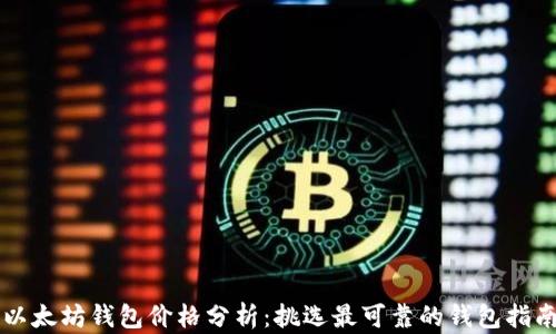 
以太坊钱包价格分析：挑选最可靠的钱包指南