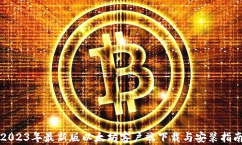 
2023年最新版以太坊客户端下载与安装指南