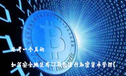 思考一个且的

如何安全地使用TP钱包进行加密货币管理？