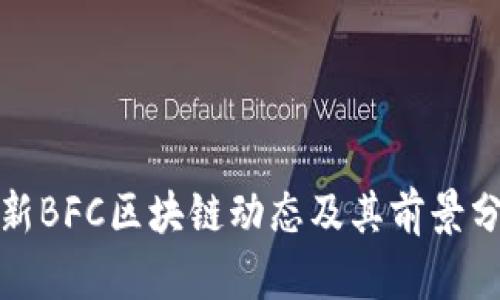 最新BFC区块链动态及其前景分析