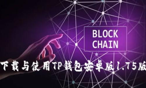 如何安全地下载与使用TP钱包安卓版1.75版本及其优势