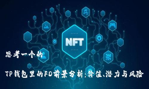 思考一个的

TP钱包里的FD前景分析：价值、潜力与风险