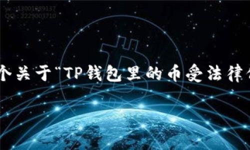 在中国，数字货币和虚拟货币的法律地位和保护情况较为复杂。以下是一个关于“TP钱包里的币受法律保护吗？”的详细分析，涵盖了相关的法律、政策、风险及如何保障个人资产。

TP钱包里的币受法律保护吗？解析数字货币法律地位与风险防范