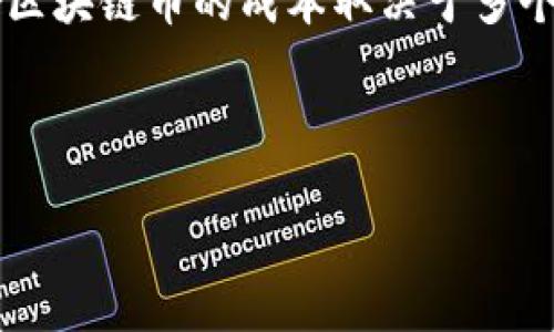 在当前经济和科技的背景下，区块链币的价格波动性很大，因此很难给出一个具体的“做一个区块链币多少钱”的答案。区块链币的成本取决于多个因素，包括但不限于开发成本、网络维护费用、市场需求以及币种的实际应用等。以下是一个关于这个主题的详细讨论。



区块链币的成本：开发和市场因素的综合分析