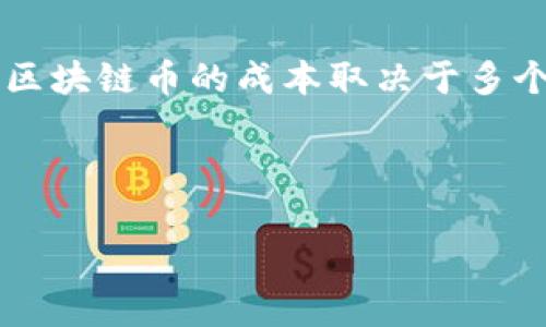 在当前经济和科技的背景下，区块链币的价格波动性很大，因此很难给出一个具体的“做一个区块链币多少钱”的答案。区块链币的成本取决于多个因素，包括但不限于开发成本、网络维护费用、市场需求以及币种的实际应用等。以下是一个关于这个主题的详细讨论。



区块链币的成本：开发和市场因素的综合分析