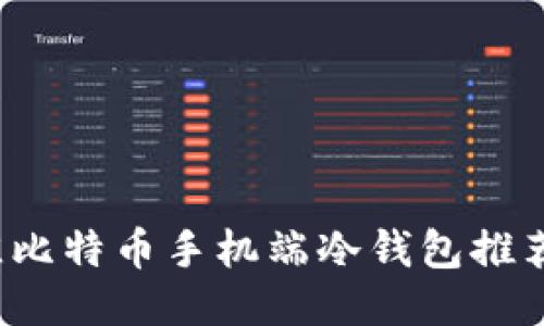 2023年最佳比特币手机端冷钱包推荐与使用指南