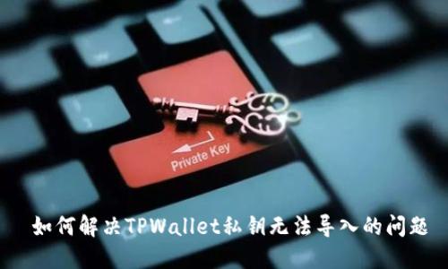  如何解决TPWallet私钥无法导入的问题