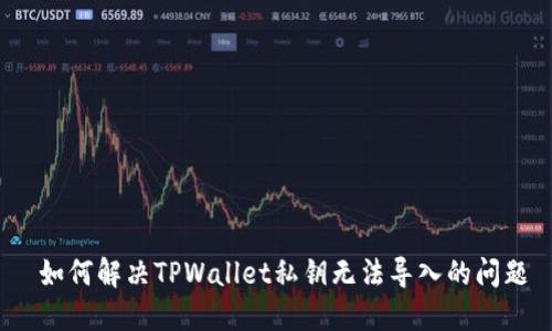  如何解决TPWallet私钥无法导入的问题