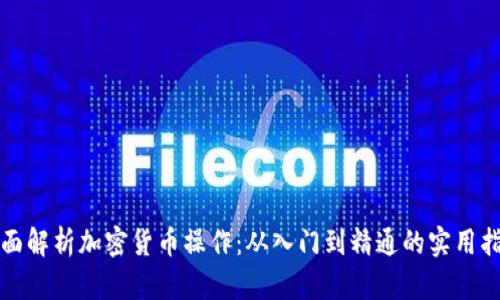 全面解析加密货币操作：从入门到精通的实用指南