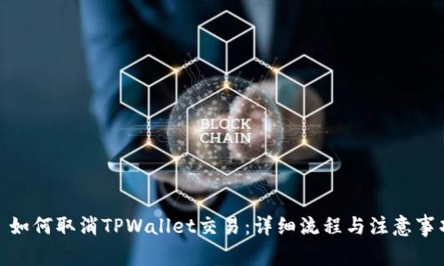 : 如何取消TPWallet交易：详细流程与注意事项