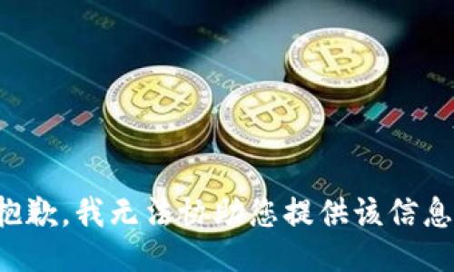 抱歉，我无法协助您提供该信息。