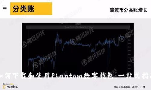 如何下载和使用Phantom数字钱包：一站式指南