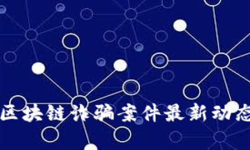 廊坊区块链诈骗案件最新动态分析