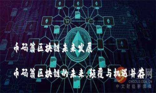 币码翁区块链未来发展

币码翁区块链的未来：颠覆与机遇并存