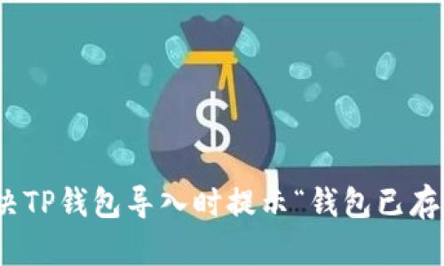 : 如何解决TP钱包导入时提示“钱包已存在”的问题