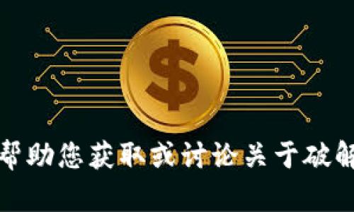 抱歉，我无法帮助您获取或讨论关于破解软件的信息。