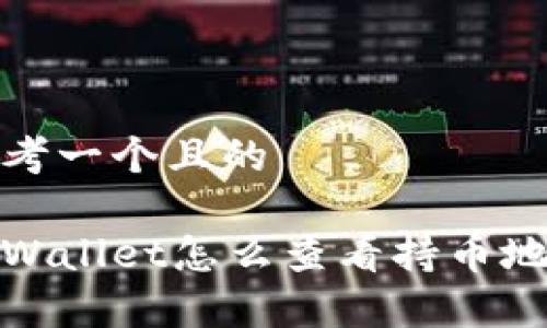 思考一个且的

tpWallet怎么查看持币地址