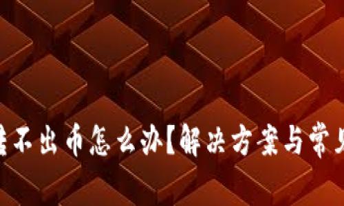 tokenim转不出币怎么办？解决方案与常见问题解析