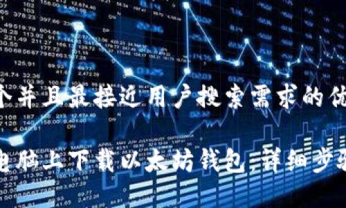 思考一个并且最接近用户搜索需求的优质

如何在电脑上下载以太坊钱包：详细步骤与指南