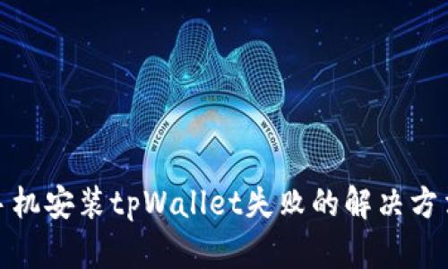 : 三星手机安装tpWallet失败的解决方法与技巧