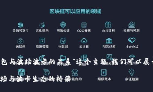 关于“T P钱包与波场波卡的关系”这个主题，我们可以展开很多讨论。

T P钱包：波场与波卡生态的桥梁