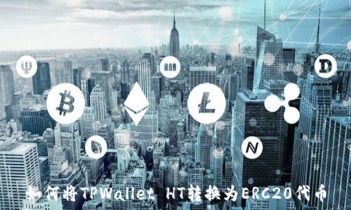   
如何将TPWallet HT转换为ERC20代币