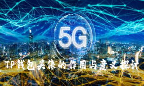 TP钱包头像的作用与意义探讨