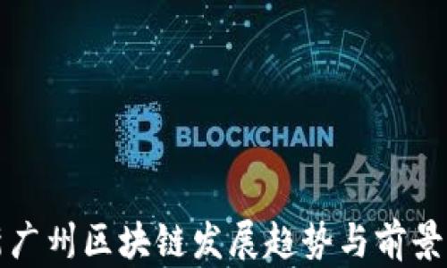 最新广州区块链发展趋势与前景分析