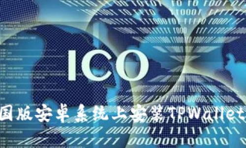 如何在美国版安卓系统上安装TPWallet：详细指南