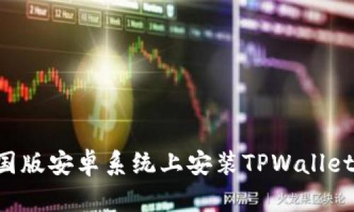 如何在美国版安卓系统上安装TPWallet：详细指南