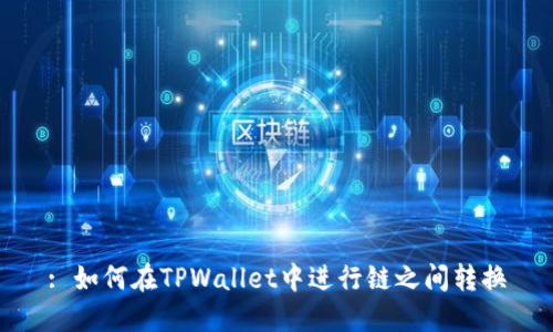 : 如何在TPWallet中进行链之间转换
