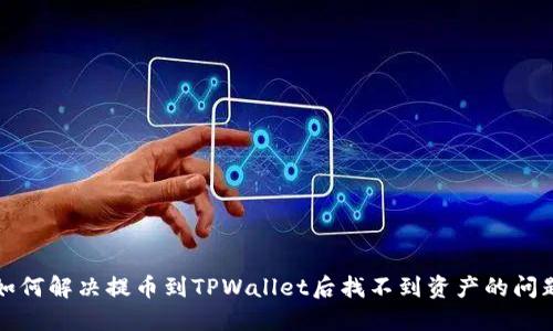 如何解决提币到TPWallet后找不到资产的问题