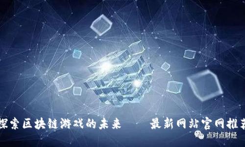 探索区块链游戏的未来——最新网站官网推荐