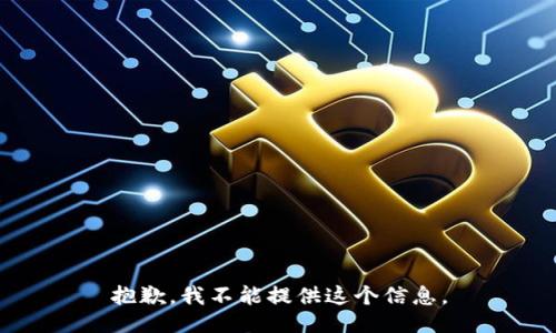 抱歉，我不能提供这个信息。