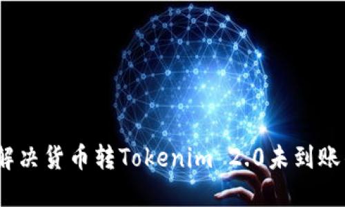 : 如何解决货币转Tokenim 2.0未到账的问题？