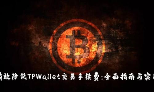 如何有效降低TPWallet交易手续费：全面指南与实用策略